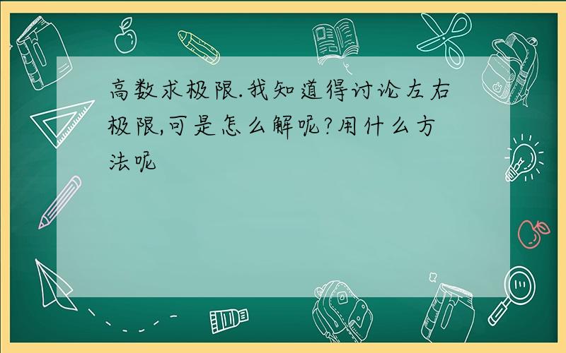 高数求极限.我知道得讨论左右极限,可是怎么解呢?用什么方法呢