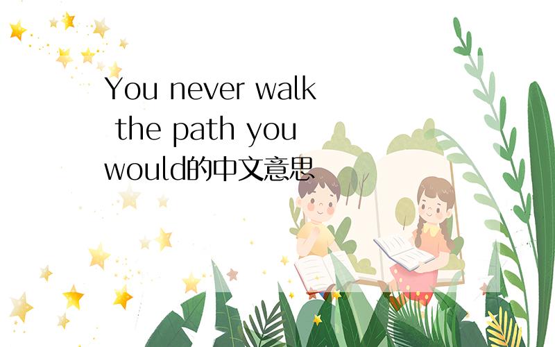 You never walk the path you would的中文意思