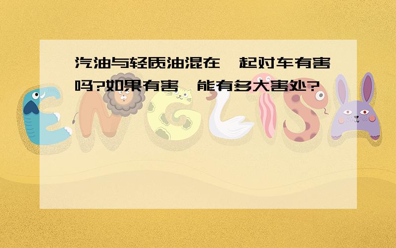 汽油与轻质油混在一起对车有害吗?如果有害,能有多大害处?