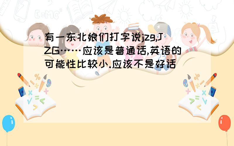 有一东北娘们打字说jzg,JZG……应该是普通话,英语的可能性比较小.应该不是好话