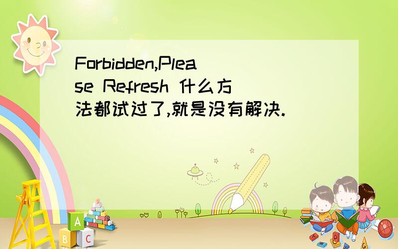 Forbidden,Please Refresh 什么方法都试过了,就是没有解决.