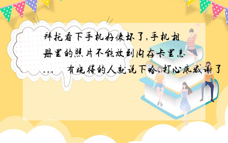 拜托看下手机好像坏了,手机相册里的照片不能放到内存卡里怎...　有晓得的人就说下哈,打心底感谢了