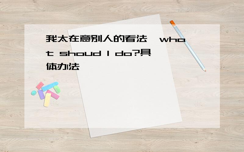 我太在意别人的看法  what shoud I do?具体办法