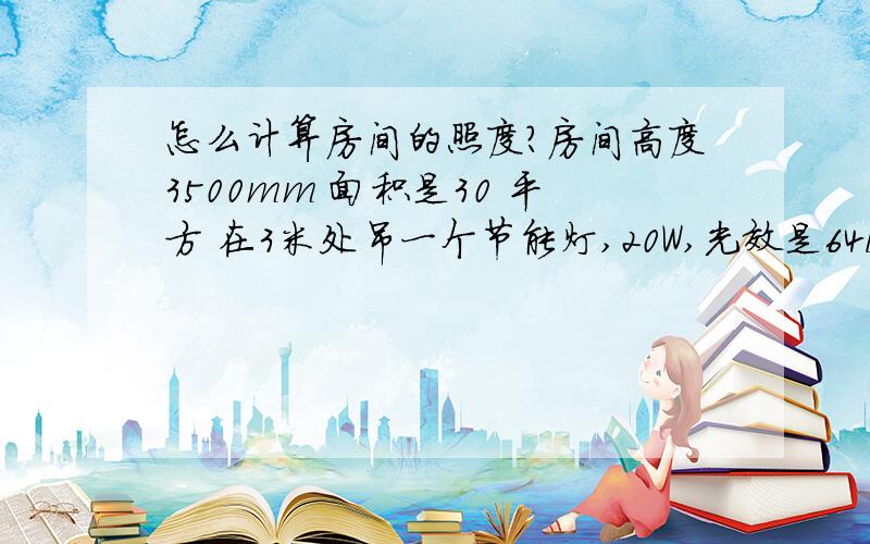 怎么计算房间的照度?房间高度3500mm 面积是30 平方 在3米处吊一个节能灯,20W,光效是64lm/w,如果在吊灯加一个伞型灯罩房间的照度是多少Lux?