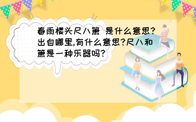 春雨楼头尺八箫 是什么意思?出自哪里,有什么意思?尺八和箫是一种乐器吗?