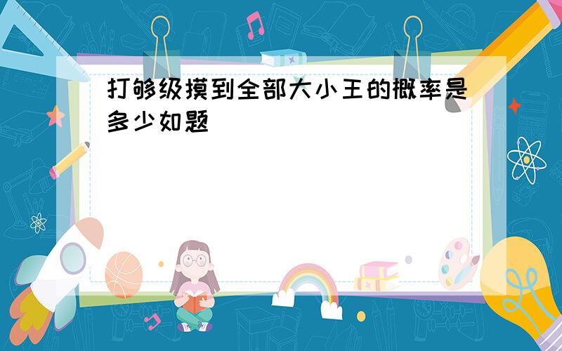 打够级摸到全部大小王的概率是多少如题