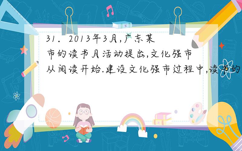 31．2013年3月,广东某市的读书月活动提出,文化强市从阅读开始.建设文化强市过程中,读书的意义不可替代.强调读书的文化意义,是因为（ D）①文化在人民大众的生活中占据主导地位②先进文