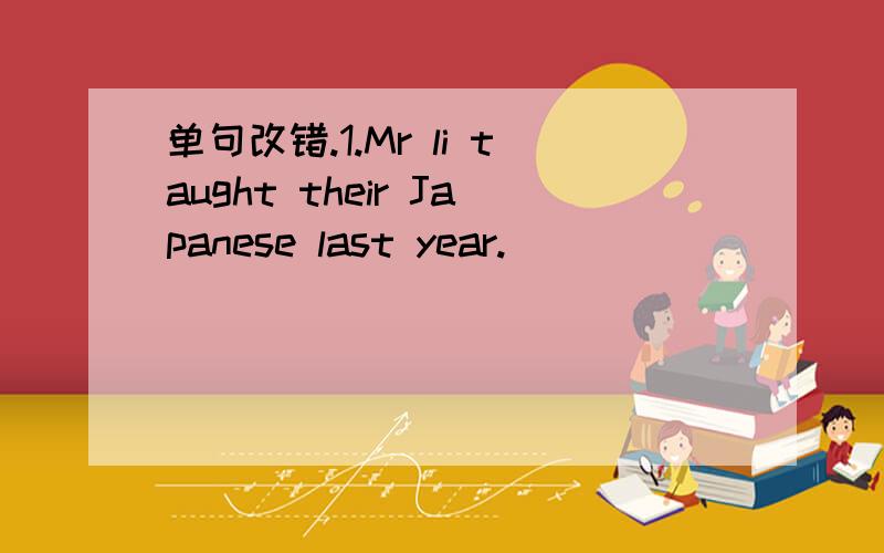 单句改错.1.Mr li taught their Japanese last year.__________2.She will go shopping next Sunday i f she won't be busy.______3.Tom put on his coat and goes in a hurry._________