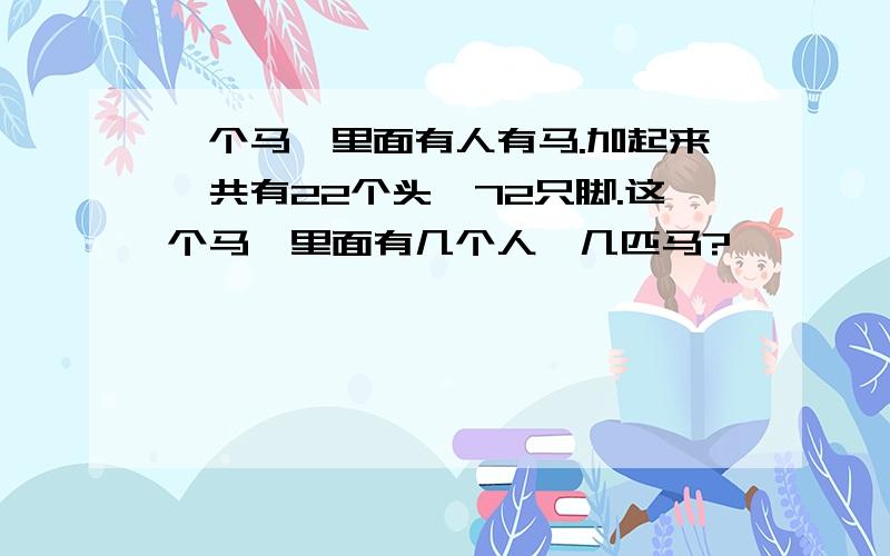 一个马厩里面有人有马.加起来一共有22个头,72只脚.这个马厩里面有几个人,几匹马?