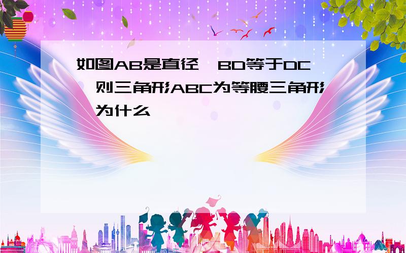 如图AB是直径,BD等于DC,则三角形ABC为等腰三角形,为什么