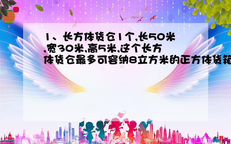 1、长方体货仓1个,长50米,宽30米,高5米,这个长方体货仓最多可容纳8立方米的正方体货箱( )个.2、有一根20厘米长的铁丝,用它围成一个对边都是4厘米的四边形,这个四边形可能是( ).3、一项工程,