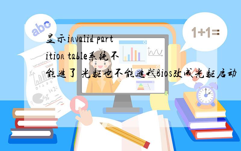 显示invalid partition table系统不能进了 光驱也不能进我Bios改成光驱启动 也是提示invalid partition table怎么搞呀