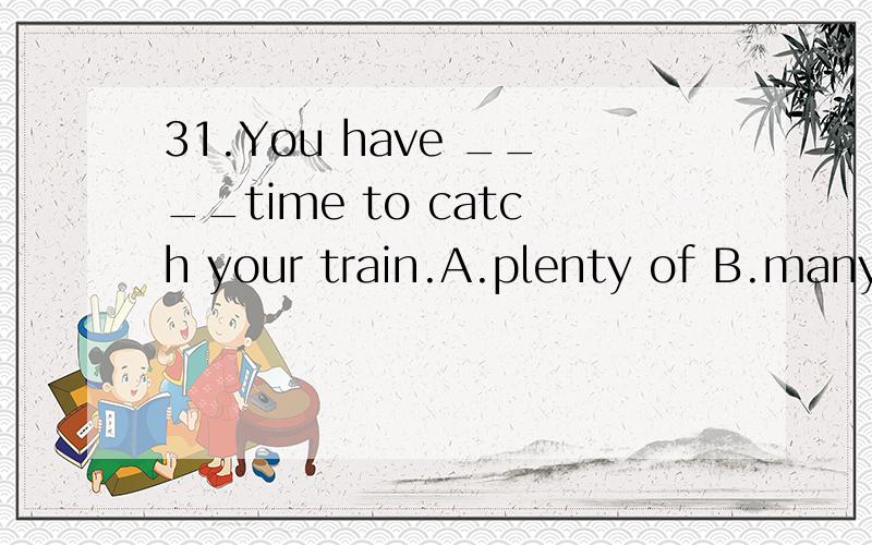 31.You have ____time to catch your train.A.plenty of B.many C.much 满分：2 分 32.Have you ____seen a tiger?A.over B.just C.ever 满分：2 分 33.This disease affects the ____ of the heart.A.Way B.job C.function 满分：2 分 34.A:Have you ever