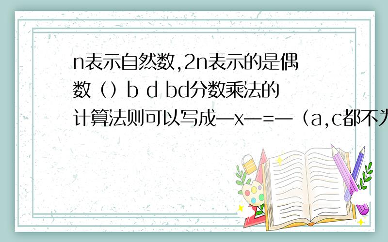 n表示自然数,2n表示的是偶数（）b d bd分数乘法的计算法则可以写成—x—=—（a,c都不为0）（）a c ac有一组对边平行的四边形是梯形.（）不相交的两条线直线叫做平行线（）等边三角形是特