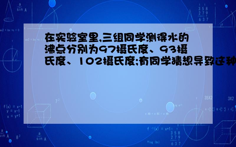 在实验室里,三组同学测得水的沸点分别为97摄氏度、93摄氏度、102摄氏度;有同学猜想导致这种现象的原因是各组用的温度计有偏差.请你设计一个简单的方法验证这猜想：