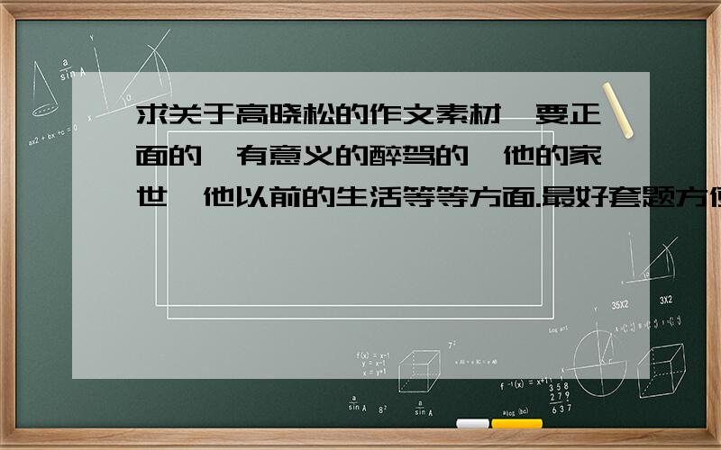 求关于高晓松的作文素材,要正面的,有意义的醉驾的,他的家世,他以前的生活等等方面.最好套题方便点