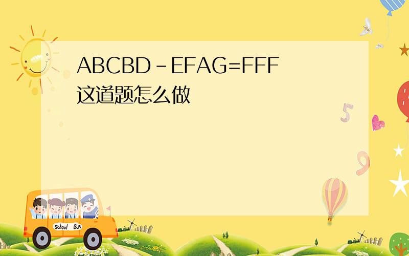 ABCBD-EFAG=FFF这道题怎么做