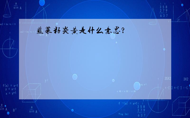 韭菜籽炎黄是什么意思?