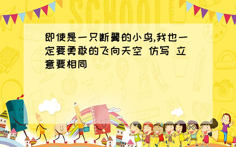 即使是一只断翼的小鸟,我也一定要勇敢的飞向天空 仿写 立意要相同