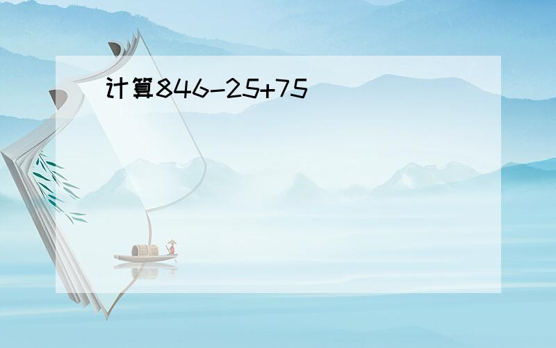 计算846-25+75