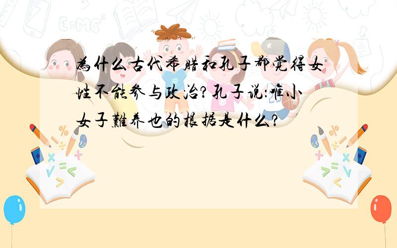 为什么古代希腊和孔子都觉得女性不能参与政治?孔子说：唯小女子难养也的根据是什么?