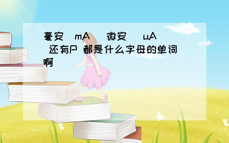 毫安（mA） 微安 （uA） 还有P 都是什么字母的单词啊