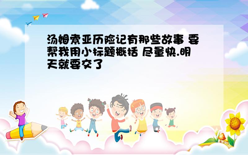 汤姆索亚历险记有那些故事 要帮我用小标题概括 尽量快.明天就要交了