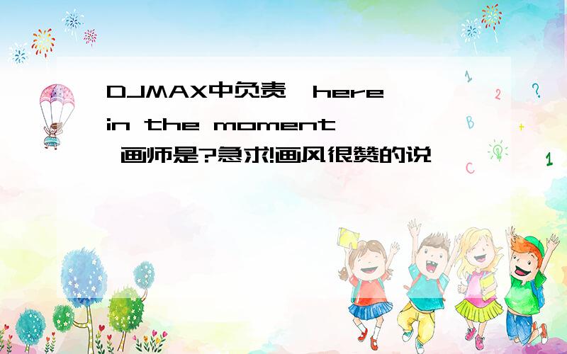 DJMAX中负责《here in the moment》 画师是?急求!画风很赞的说