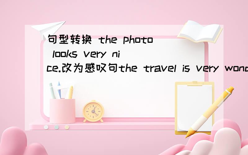 句型转换 the photo looks very nice.改为感叹句the travel is very wonderful.同上he drives the car very slowly .同上