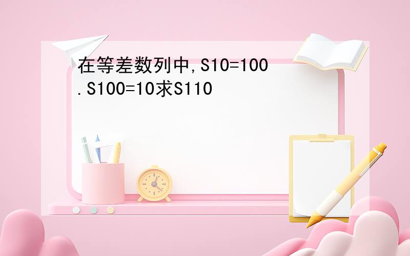 在等差数列中,S10=100.S100=10求S110