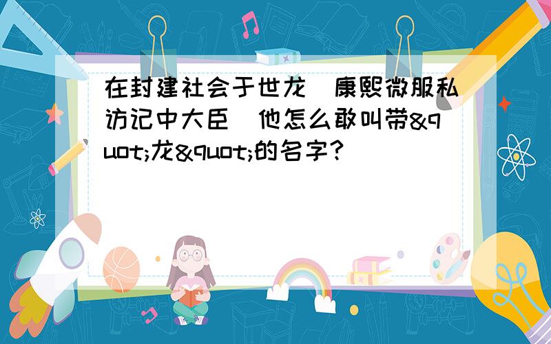 在封建社会于世龙（康熙微服私访记中大臣）他怎么敢叫带"龙"的名字?