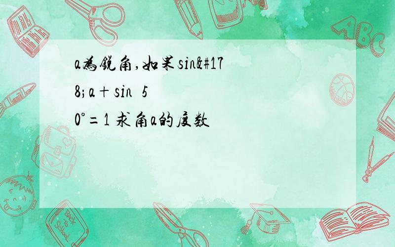 a为锐角,如果sin²a+sin²50°=1 求角a的度数