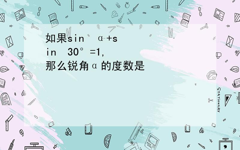 如果sin²α+sin²30°=1,那么锐角α的度数是