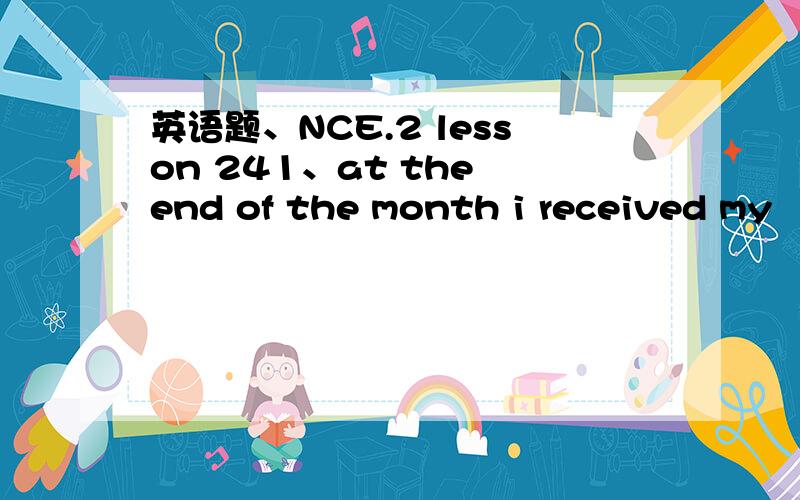 英语题、NCE.2 lesson 241、at the end of the month i received my （salary /wages ）应该选哪个?两个词都是薪水的意思,在这里有什么区别吗?2、（except /apart from ）that ,everything is all right 都是除了的意思,用