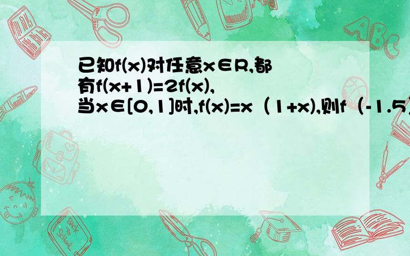 已知f(x)对任意x∈R,都有f(x+1)=2f(x),当x∈[0,1]时,f(x)=x（1+x),则f（-1.5）的值是?有详细解题步骤