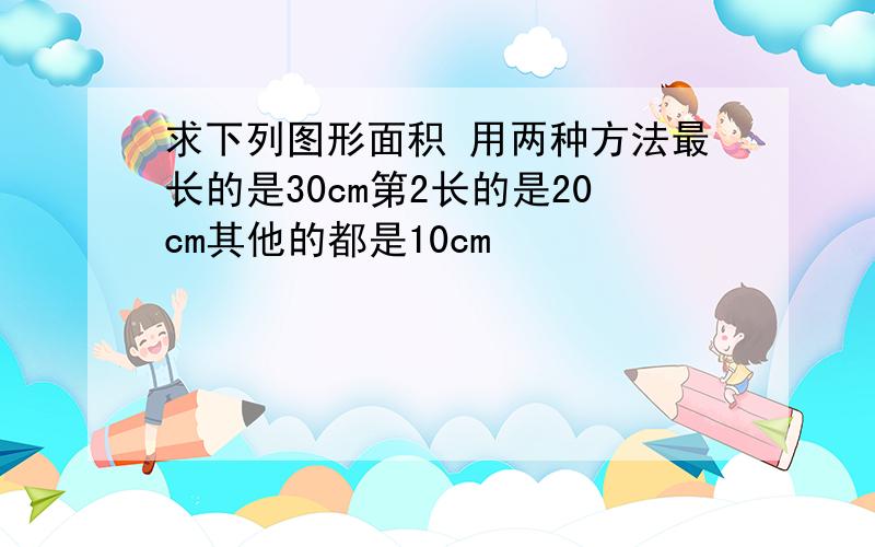 求下列图形面积 用两种方法最长的是30cm第2长的是20cm其他的都是10cm