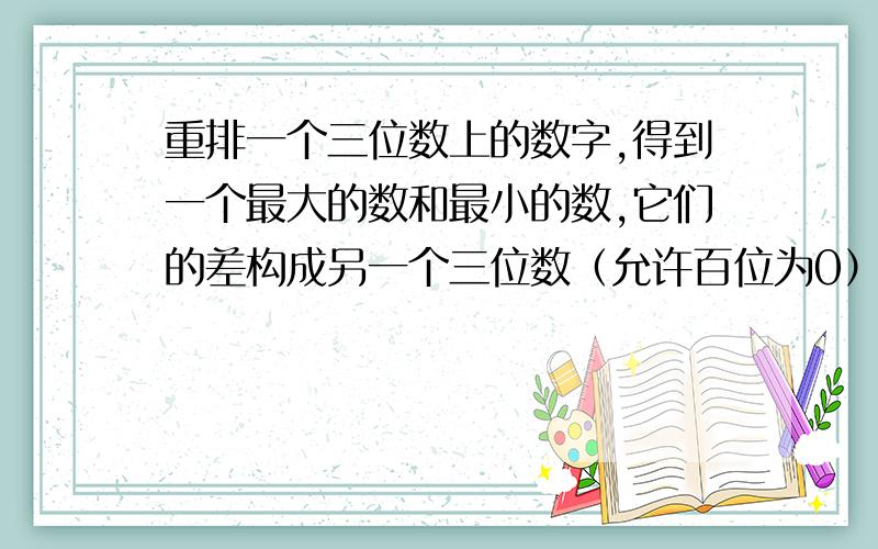 重排一个三位数上的数字,得到一个最大的数和最小的数,它们的差构成另一个三位数（允许百位为0）.不断重复以上过程,求2011次后得到的数是多少