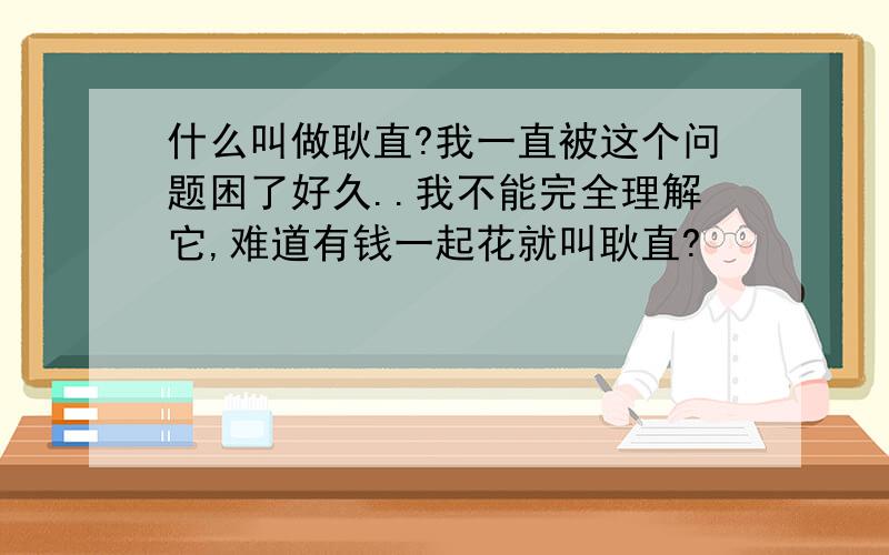 什么叫做耿直?我一直被这个问题困了好久..我不能完全理解它,难道有钱一起花就叫耿直?