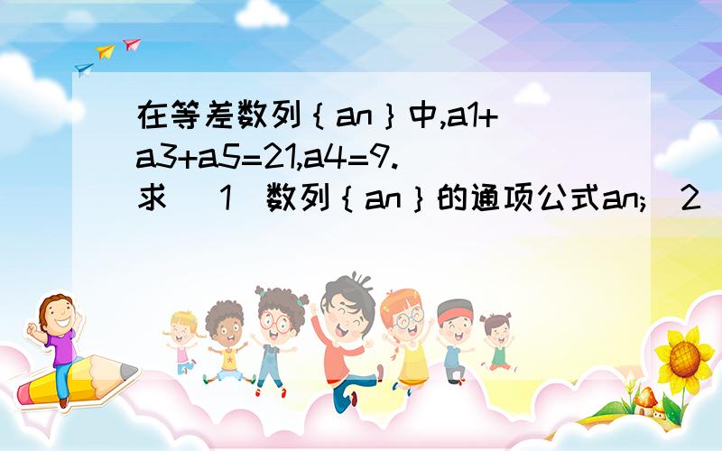 在等差数列｛an｝中,a1+a3+a5=21,a4=9.求 (1)数列｛an｝的通项公式an;(2)在等差数列｛an｝中,a1+a3+a5=21,a4=9.求(1)数列｛an｝的通项公式an;(2)求a2+a4+a6+L+a20的值!