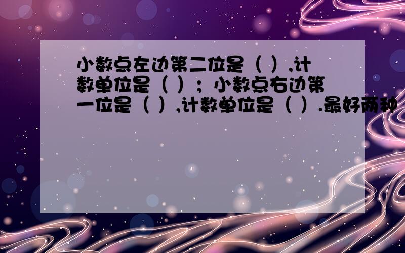 小数点左边第二位是（ ）,计数单位是（ ）；小数点右边第一位是（ ）,计数单位是（ ）.最好两种