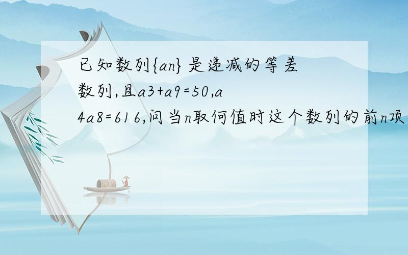 已知数列{an}是递减的等差数列,且a3+a9=50,a4a8=616,问当n取何值时这个数列的前n项和最大?并求这个最大值.