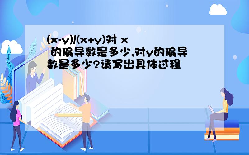 (x-y)/(x+y)对 x 的偏导数是多少,对y的偏导数是多少?请写出具体过程