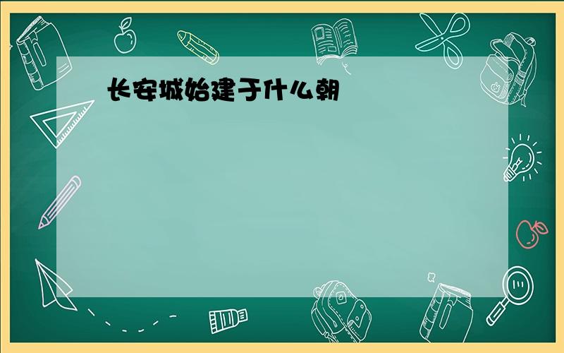 长安城始建于什么朝