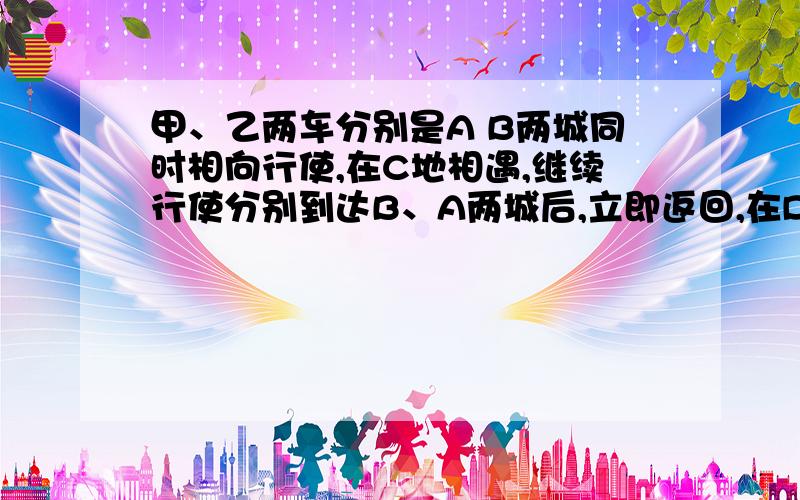 甲、乙两车分别是A B两城同时相向行使,在C地相遇,继续行使分别到达B、A两城后,立即返回,在D处再次相遇,已知AC=30千米,AD=40 千米,则AB=( ) 千米,甲乙两人的速度?是否无法求出甲乙准确的速度？