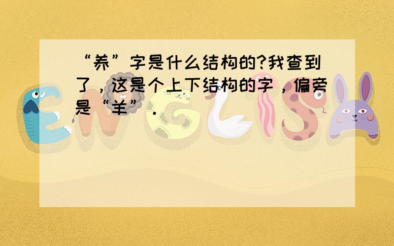 “养”字是什么结构的?我查到了，这是个上下结构的字，偏旁是“羊”。