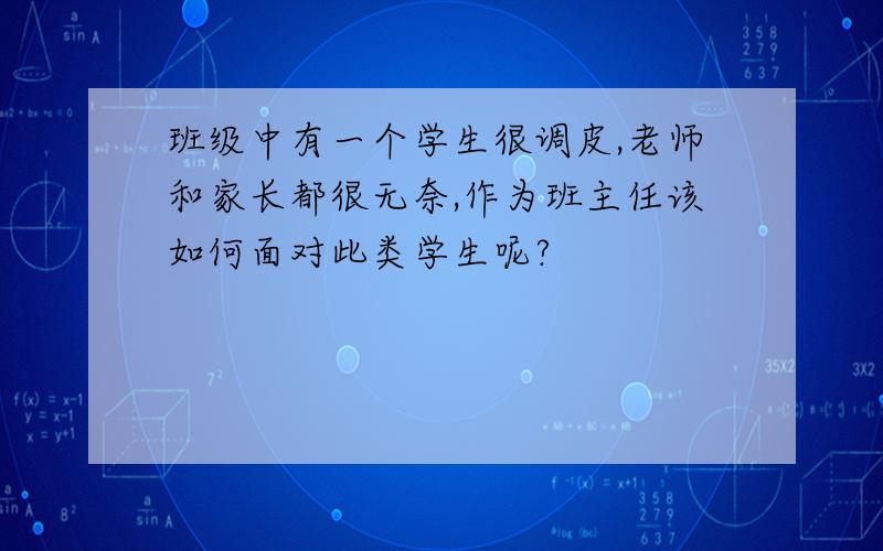 班级中有一个学生很调皮,老师和家长都很无奈,作为班主任该如何面对此类学生呢?