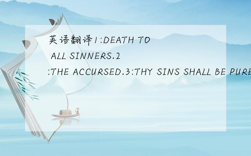 英语翻译1:DEATH TO ALL SINNERS.2:THE ACCURSED.3:THY SINS SHALL BE PURED.4:SO BE IT.5:MANY DIFFICULTIES LIE AHEAD.6:JUDGMENT HAS BEEN PASSED,