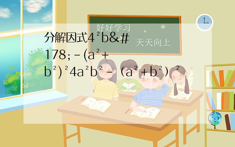 分解因式4²b²-(a²+b²)²4a²b²－（a²＋b²）²