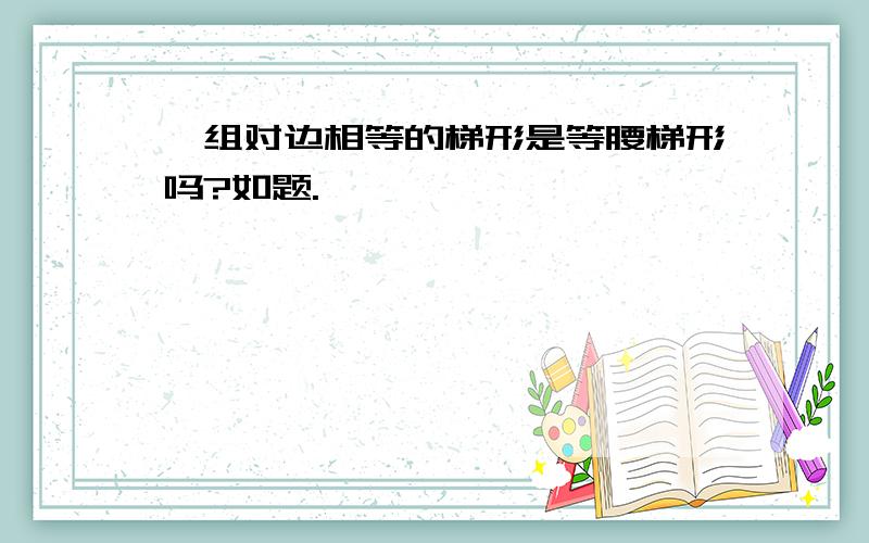 一组对边相等的梯形是等腰梯形吗?如题.