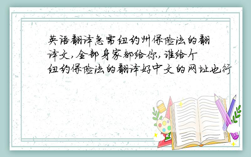 英语翻译急需纽约州保险法的翻译文,全部身家都给你,谁给个纽约保险法的翻译好中文的网址也行